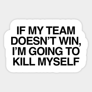 If My Team Doesn't Win Im Going To Kill Myself Sticker